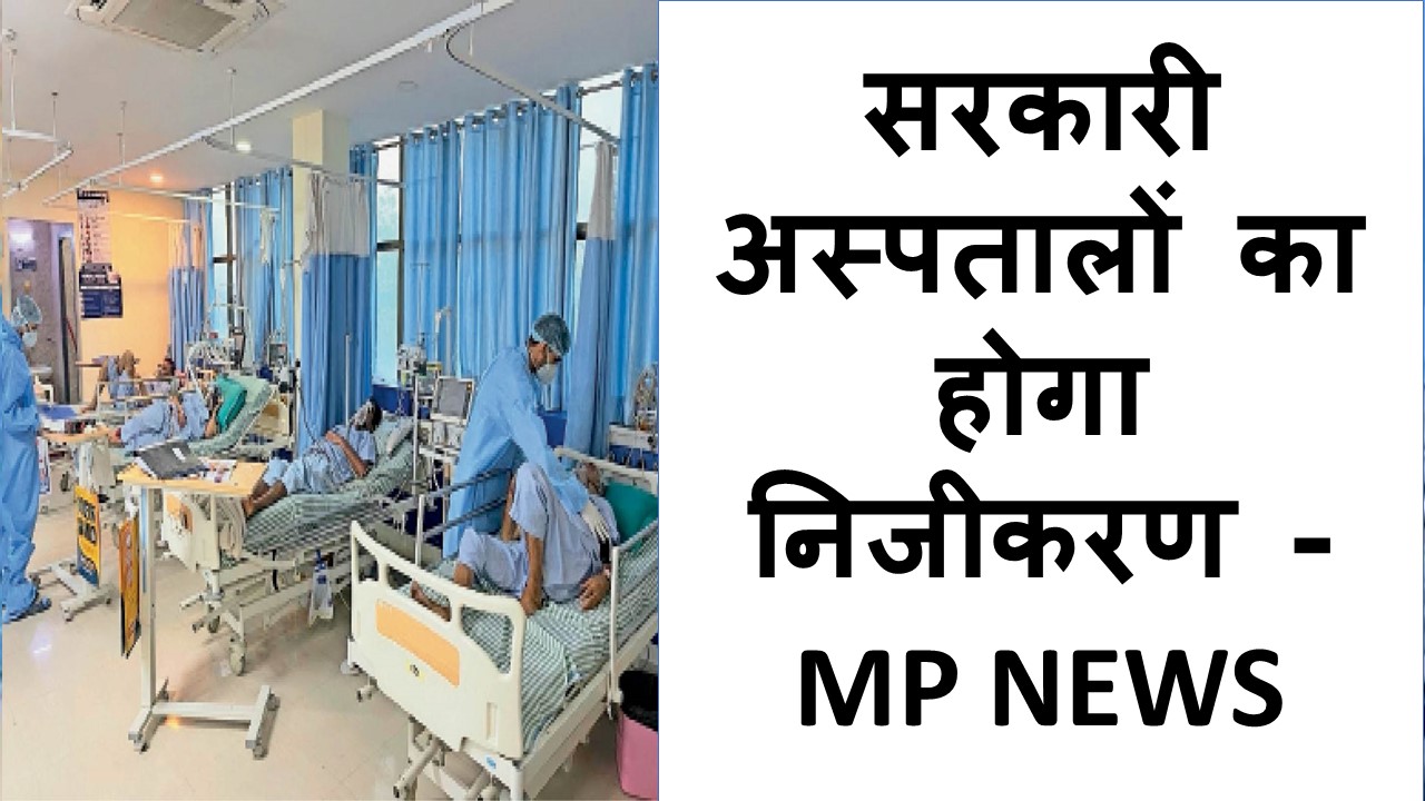 सरकारी अस्पतालों का होगा निजीकरण - MP NEWS