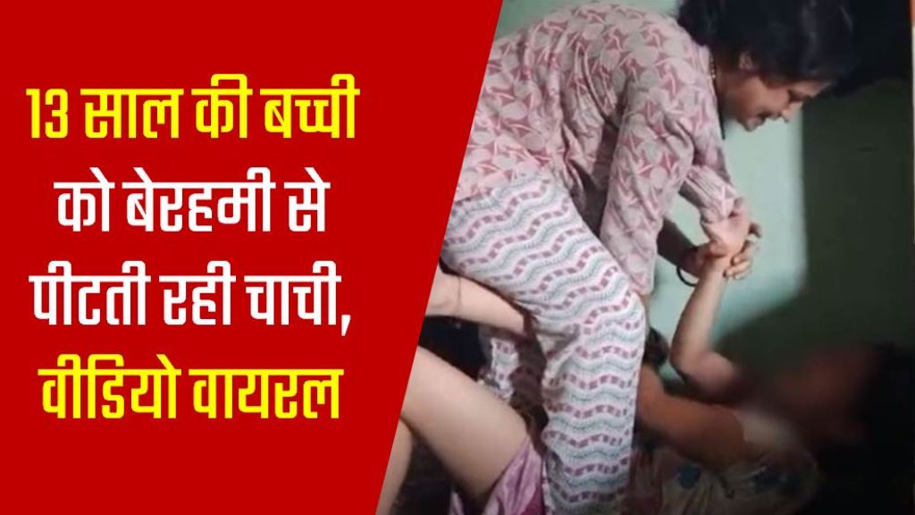रिश्तों को झकझोर देने वाली खबर, 13 साल की बच्ची को बेरहमी से पीटती रही चाची, वीडियो वायरल