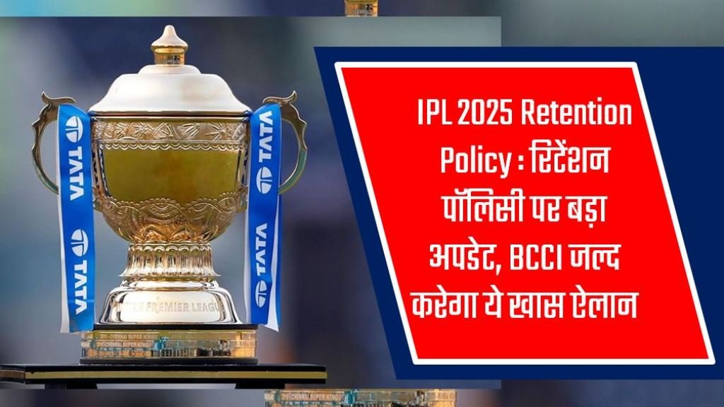 IPL 2025 Retention Policy: रिटेंशन पॉलिसी पर बड़ा अपडेट, BCCI जल्द करेगी ये खास घोषणा